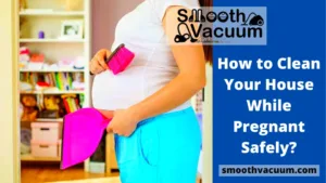 Read more about the article How to Clean Your House While Pregnant Safely?